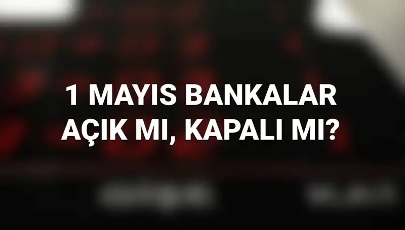 1 Mayıs İşçi Bayramı'nda Bankalar Açık mı? Merak Edilenler
